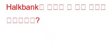 Halkbank로 송금할 수 있는 금액은 얼마입니까?